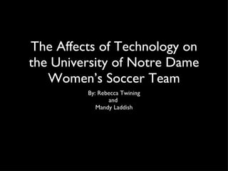 The Affects of Technology on the University of Notre Dame Women’s Soccer Team ,[object Object],[object Object],[object Object]