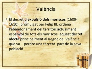 València
• El decret d'expulsió dels moriscos (1609-
1610), promulgat per Felip III, ordenà
l'abandonament del territori a...