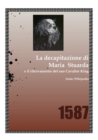 La decapitazione di
           Maria Stuarda
e il ritrovamento del suo Cavalier King

                         fonte: Wikipedia




                    1587
 