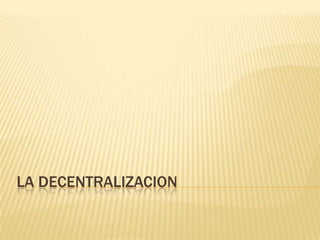 LA DECENTRALIZACION
 