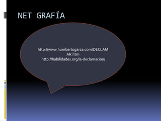 NET GRAFÍA


    http://www.humbertogarza.com/DECLAM
                      AR.htm
      http://habilidades.org/la-declamacion/
 