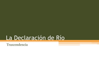 La Declaración de Río
Trascendencia

 