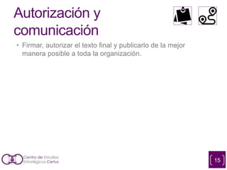 Autorización y
comunicación
• Firmar, autorizar el texto final y publicarlo de la mejor
manera posible a toda la organización.
15
 