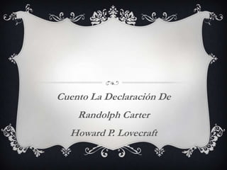 Cuento La Declaración De
Randolph Carter
Howard P. Lovecraft
 