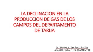 LA DECLINACION EN LA
PRODUCCION DE GAS DE LOS
CAMPOS DEL DEPARTAMENTO
DE TARIJA
 