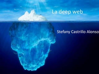 La deep web
Stefany Castrillo Alonso
 