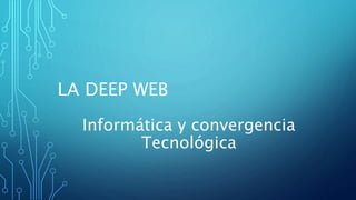 LA DEEP WEB
Informática y convergencia
Tecnológica
 