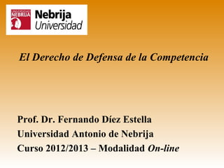 El Derecho de Defensa de la Competencia




Prof. Dr. Fernando Díez Estella
Universidad Antonio de Nebrija
Curso 2012/2013 – Modalidad On-line
 