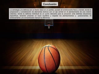 Conclusión
La estrategia y la defensa son un factor clave en un partido, aunado al condicionante fisico y mental, donde la
preparación y consideración de elementos tácticos son un eje central en el planteamiento de una victoria
colectiva, donde la defensa individual es un punto relevante para la actuación ante distintas situaciones
especificas, teniendo presente un buen equilibrio y respetar los planteamientos y posicionantes. El
entrenamiento y la concentración marcan la diferencia.
 