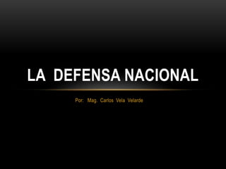 Por: Mag. Carlos Vela Velarde
LA DEFENSA NACIONAL
 