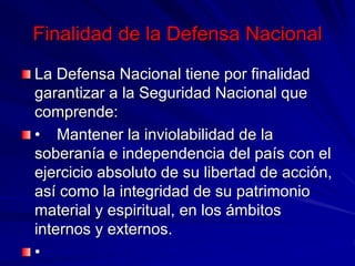 Finalidad de la Defensa Nacional
La Defensa Nacional tiene por finalidad
garantizar a la Seguridad Nacional que
comprende:...