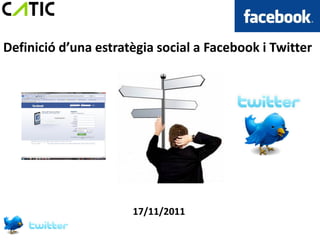Definició d’una estratègia social a Facebook i Twitter




                      17/11/2011
 