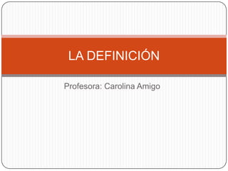 Profesora: Carolina Amigo
LA DEFINICIÓN
 