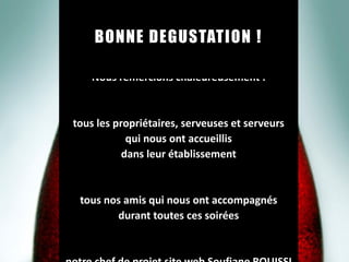Ce Top 10 vous a été présenté par :
Eudes & Léonard
Nous remercions chaleureusement :
tous les propriétaires, serveuses et serveurs
qui nous ont accueillis
dans leur établissement
tous nos amis qui nous ont accompagnés
durant toutes ces soirées
BONNE DEGUSTATION !
 
