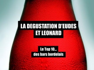 LA DEGUSTATION D’EUDES
ET LEONARD
Le Top 10…
des bars bordelais
 