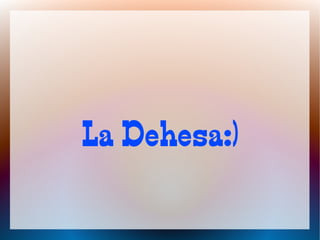 La Dehesa:)
 