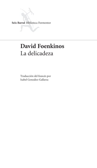 1
David Foenkinos
La delicadeza
Traducción del francés por
Isabel González-Gallarza
Seix Barral Biblioteca Formentor
 