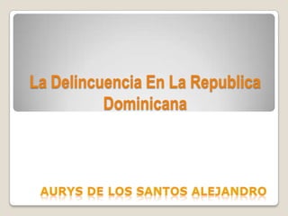 La Delincuencia En La Republica
Dominicana

 