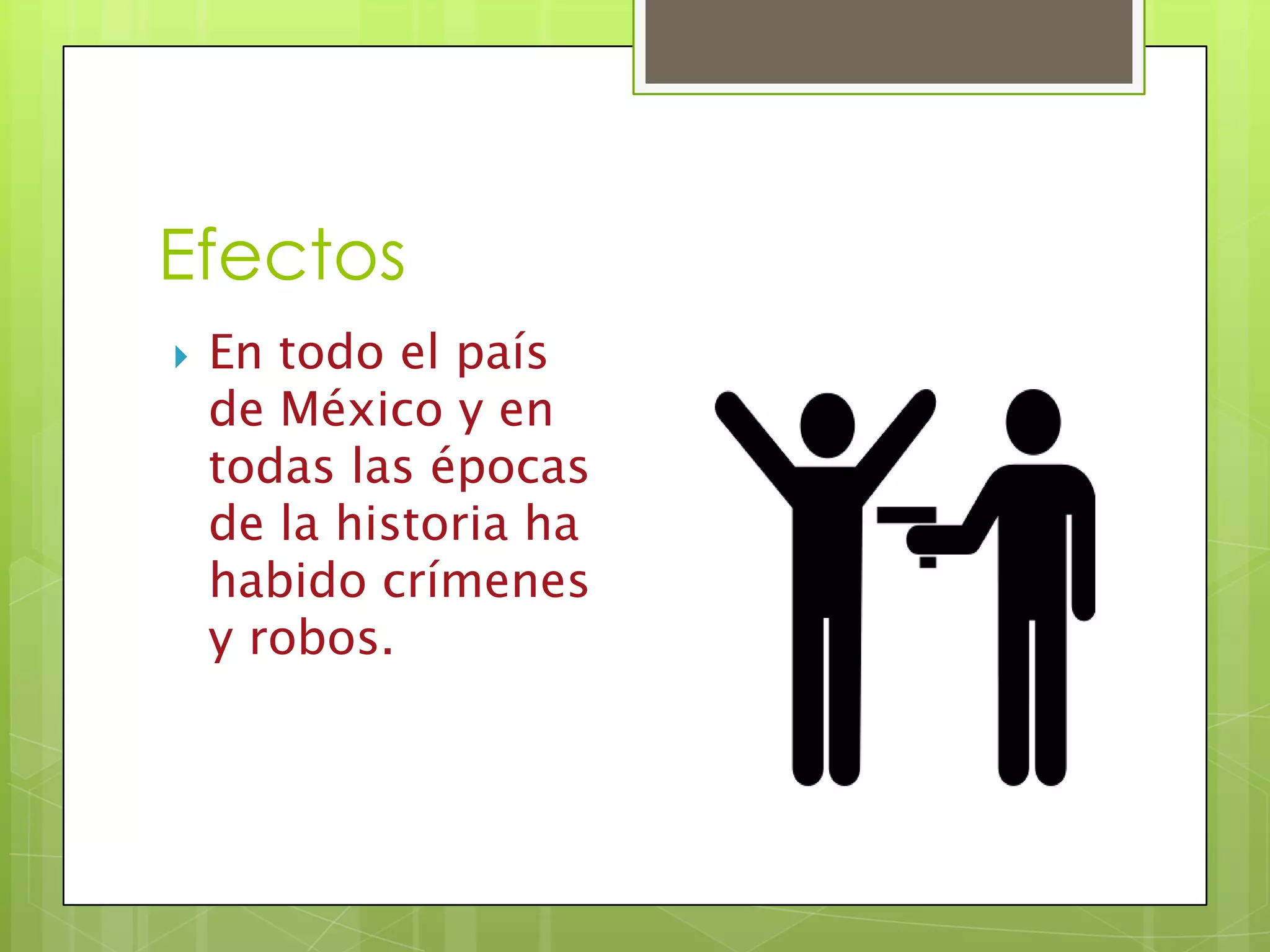 Efectos
En todo el país
de México y en
todas las épocas
de la historia ha
habido crímenes
y robos.