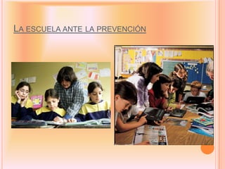 LA ESCUELA ANTE LA PREVENCIÓN
 