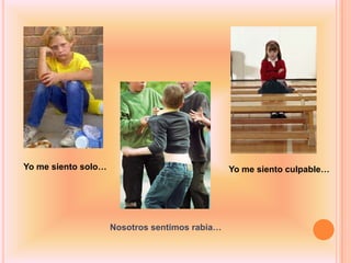 Yo me siento solo…                              Yo me siento culpable…




                     Nosotros sentimos rabia…
 