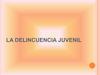 LA DELINCUENCIA JUVENIL
 