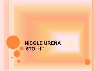 NICOLE UREÑA
5TO “1”
 