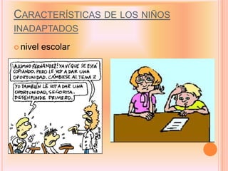 CARACTERÍSTICAS DE LOS NIÑOS
INADAPTADOS
 nivel   escolar
 