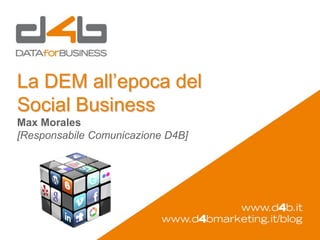 La DEM all’epoca del
Social Business
Max Morales
[Responsabile Comunicazione D4B]
 