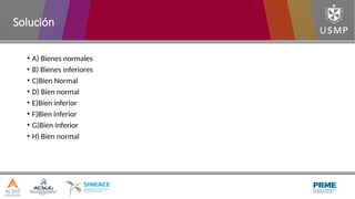 • A) Bienes normales
• B) Bienes inferiores
• C)Bien Normal
• D) Bien normal
• E)Bien inferior
• F)Bien inferior
• G)Bien inferior
• H) Bien normal
Solución
 