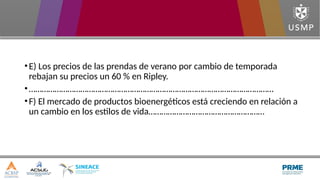 •E) Los precios de las prendas de verano por cambio de temporada
rebajan su precios un 60 % en Ripley.
•……………………………………………………………………………………………………
•F) El mercado de productos bioenergéticos está creciendo en relación a
un cambio en los estilos de vida………………………………………………
 