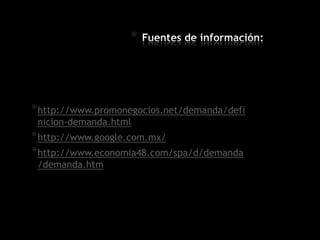 *
*http://www.promonegocios.net/demanda/defi
nicion-demanda.html
*http://www.google.com.mx/
*http://www.economia48.com/spa/d/demanda
/demanda.htm
 