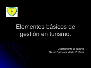 Elementos básicos de gestión en turismo. Departamento de Turismo Claudio Rodríguez Videla. Profesor 