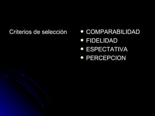 Criterios de selección  COMPARABILIDAD  FIDELIDAD ESPECTATIVA PERCEPCION  