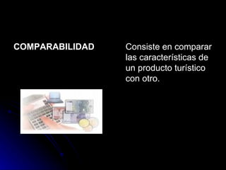 COMPARABILIDAD   Consiste en comparar las características de un producto turístico con otro.  
