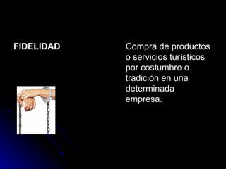 FIDELIDAD Compra de productos o servicios turísticos por costumbre o tradición en una determinada empresa.  