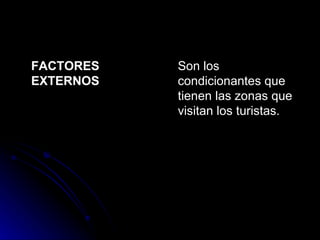 FACTORES EXTERNOS Son los condicionantes que tienen las zonas que visitan los turistas. 