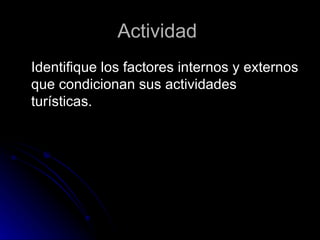 Actividad  Identifique los factores internos y externos que condicionan sus actividades turísticas.  