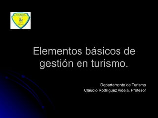 Elementos básicos de gestión en turismo. Departamento de Turismo Claudio Rodríguez Videla. Profesor 