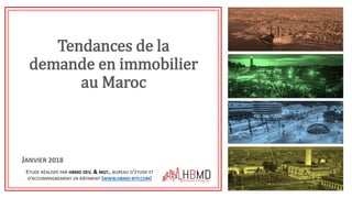 Tendances de la
demande en immobilier
au Maroc
ETUDE RÉALISÉE PAR HBMD DEV. & MGT., BUREAU D’ÉTUDE ET
D’ACCOMPAGNEMENT EN BÂTIMENT (WWW.HBMD-BTP.COM)
JANVIER 2018
 