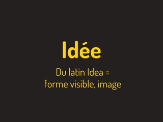 Idée
Du latin Idea =
forme visible, image
 