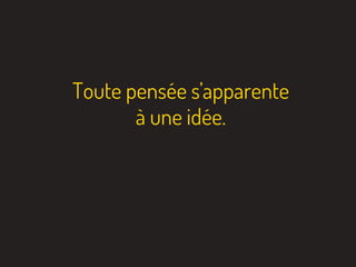 Toute pensée s’apparente
à une idée.
 