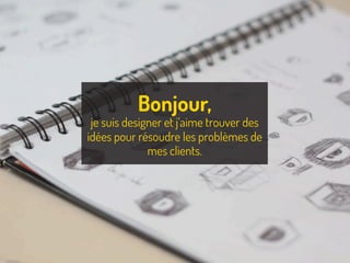 | La démarche créative : apprendre à avoir des idées | La cuisine du web | juin 2013
Bonjour,
je suis designer et j’aime trouver des
idées pour résoudre les problèmes de
mes clients.
 