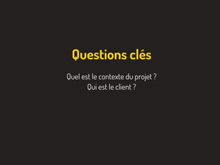 Quel est le contexte du projet ?
Qui est le client ?
Questions clés
 