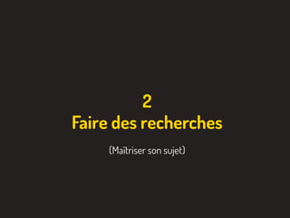 2
Faire des recherches
(Maîtriser son sujet)
 