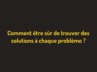 Comment être sûr de trouver des
solutions à chaque problème ?
 