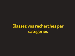 Classez vos recherches par
catégories
 