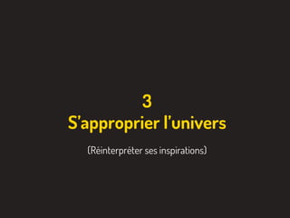 3
S’approprier l’univers
(Réinterpréter ses inspirations)
 