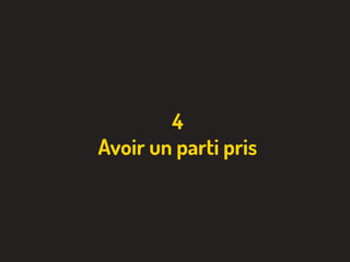 4
Avoir un parti pris
 