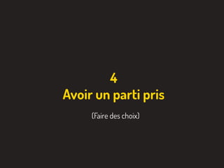 4
Avoir un parti pris
(Faire des choix)
 